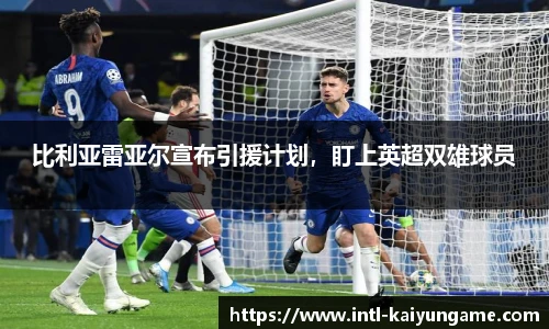 比利亚雷亚尔宣布引援计划，盯上英超双雄球员