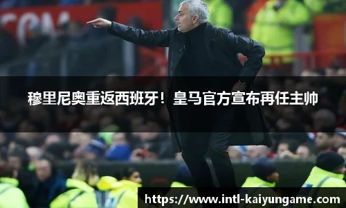 穆里尼奥重返西班牙！皇马官方宣布再任主帅