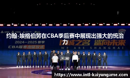 约翰-埃格伯努在CBA季后赛中展现出强大的统治力