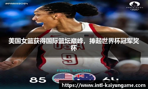 美国女篮获得国际篮坛巅峰，捧起世界杯冠军奖杯