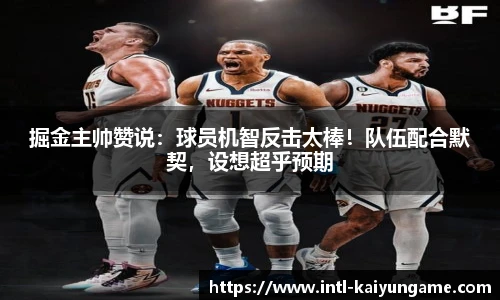 掘金主帅赞说：球员机智反击太棒！队伍配合默契，设想超乎预期