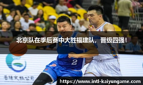 北京队在季后赛中大胜福建队，晋级四强！