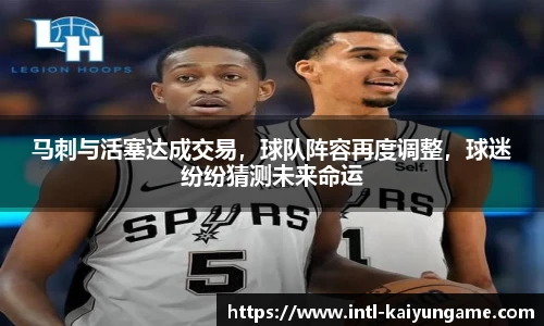 马刺与活塞达成交易，球队阵容再度调整，球迷纷纷猜测未来命运