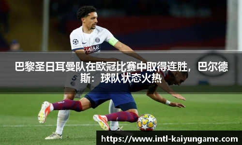 巴黎圣日耳曼队在欧冠比赛中取得连胜，巴尔德斯：球队状态火热
