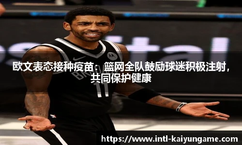 欧文表态接种疫苗：篮网全队鼓励球迷积极注射，共同保护健康