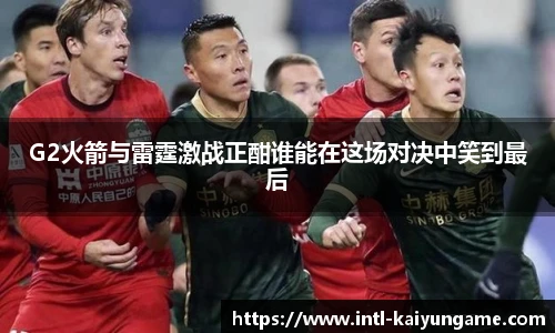 G2火箭与雷霆激战正酣谁能在这场对决中笑到最后