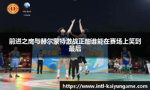 前进之鹰与赫尔蒙特激战正酣谁能在赛场上笑到最后