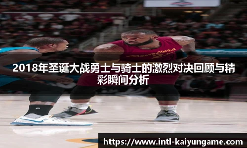 2018年圣诞大战勇士与骑士的激烈对决回顾与精彩瞬间分析