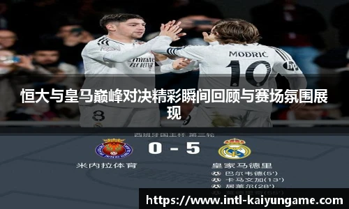 恒大与皇马巅峰对决精彩瞬间回顾与赛场氛围展现