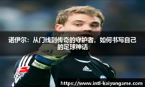诺伊尔：从门线到传奇的守护者，如何书写自己的足球神话