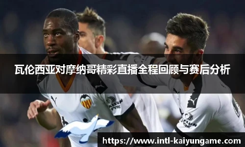 瓦伦西亚对摩纳哥精彩直播全程回顾与赛后分析