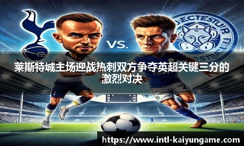 莱斯特城主场迎战热刺双方争夺英超关键三分的激烈对决