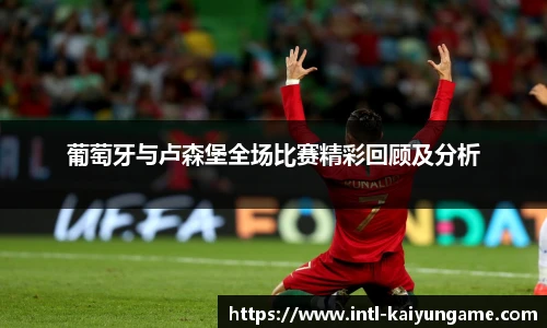 葡萄牙与卢森堡全场比赛精彩回顾及分析