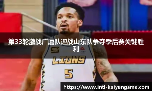 第33轮激战广厦队迎战山东队争夺季后赛关键胜利