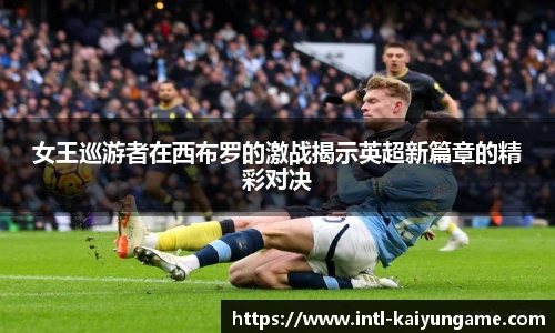 女王巡游者在西布罗的激战揭示英超新篇章的精彩对决