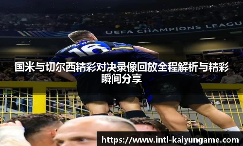 国米与切尔西精彩对决录像回放全程解析与精彩瞬间分享