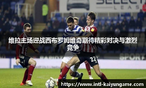 维拉主场迎战西布罗姆维奇期待精彩对决与激烈竞争