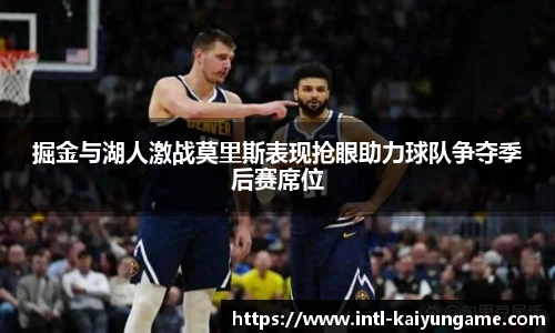 掘金与湖人激战莫里斯表现抢眼助力球队争夺季后赛席位