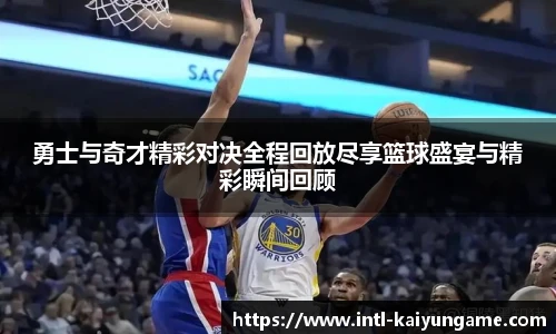 勇士与奇才精彩对决全程回放尽享篮球盛宴与精彩瞬间回顾